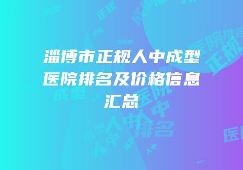 淄博市正规人中成型医院排名及价格信息汇总