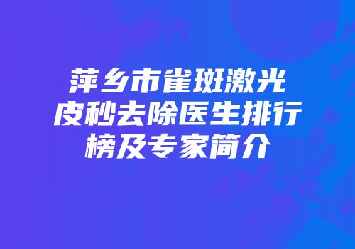 萍乡市雀斑激光皮秒去除医生排行榜及专家简介
