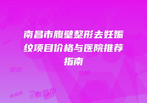 南昌市腹壁整形去妊娠纹项目价格与医院推荐指南