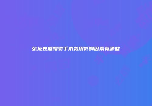 张掖去唇腭裂手术费用影响因素有哪些