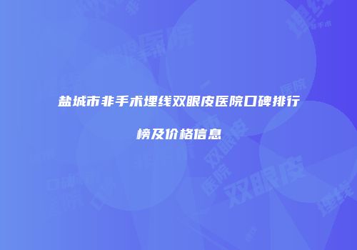 盐城市非手术埋线双眼皮医院口碑排行榜及价格信息