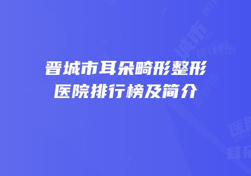 晋城市耳朵畸形整形医院排行榜及简介