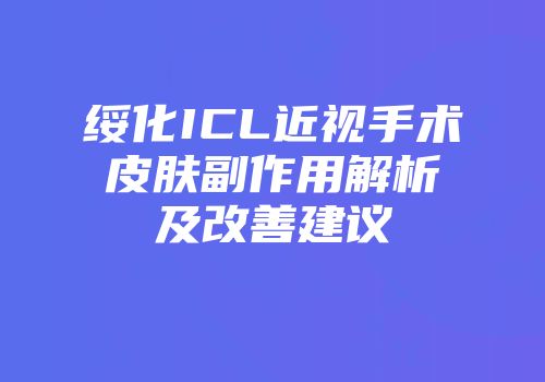 绥化ICL近视手术皮肤副作用解析及改善建议