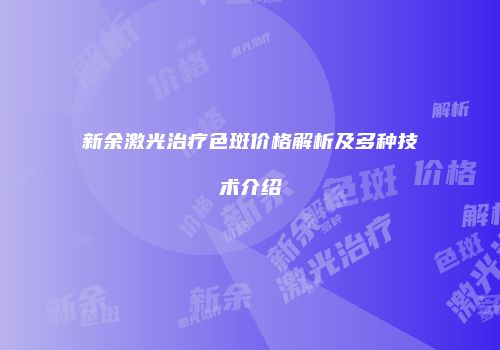 新余激光治疗色斑价格解析及多种技术介绍