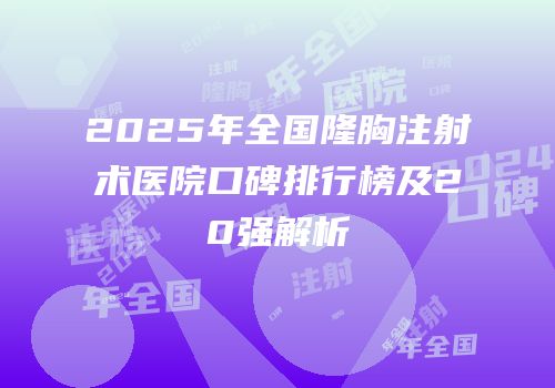 2025年全国隆胸注射术医院口碑排行榜及20强解析