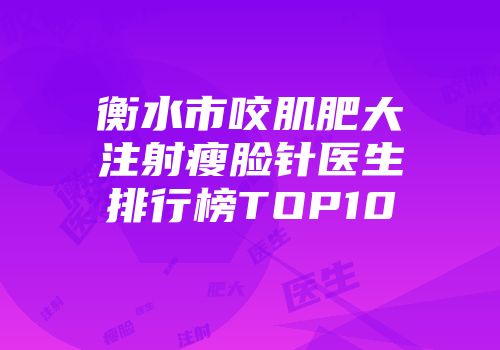 衡水市咬肌肥大注射瘦脸针医生排行榜TOP10