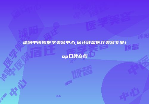 沭阳中医院医学美容中心,宿迁倾皙医疗美容专家top口碑在线