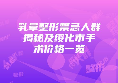 乳晕整形禁忌人群揭秘及绥化市手术价格一览