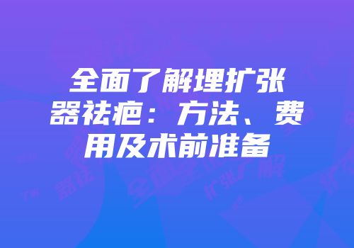 全面了解埋扩张器祛疤：方法、费用及术前准备