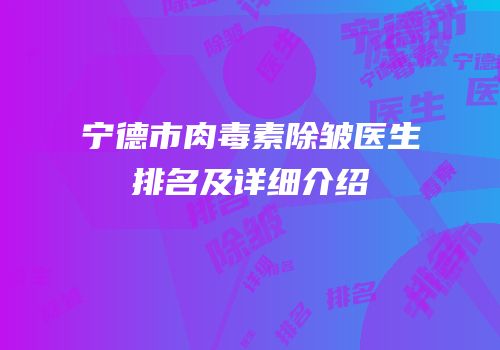 宁德市肉毒素除皱医生排名及详细介绍