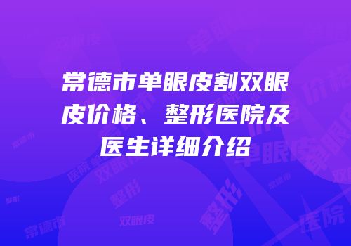 常德市单眼皮割双眼皮价格、整形医院及医生详细介绍