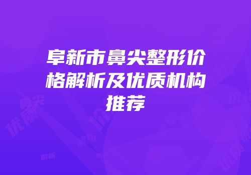 阜新市鼻尖整形价格解析及优质机构推荐