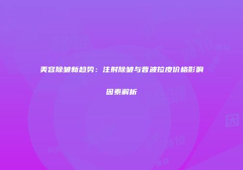 美容除皱新趋势：注射除皱与音波拉皮价格影响因素解析