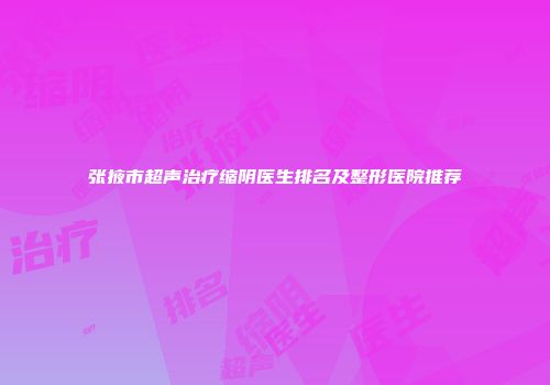 张掖市超声治疗缩阴医生排名及整形医院推荐