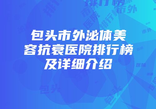 包头市外泌体美容抗衰医院排行榜及详细介绍