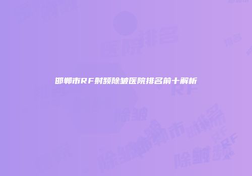 邯郸市RF射频除皱医院排名前十解析