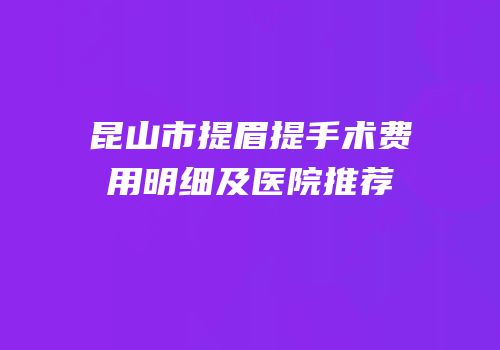 昆山市提眉提手术费用明细及医院推荐