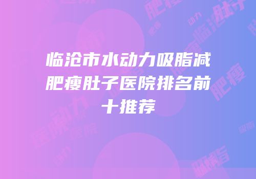 临沧市水动力吸脂减肥瘦肚子医院排名前十推荐