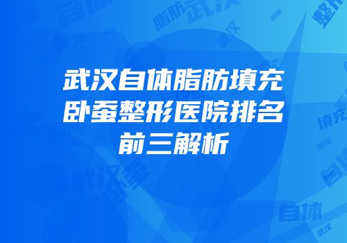 武汉自体脂肪填充卧蚕整形医院排名前三解析