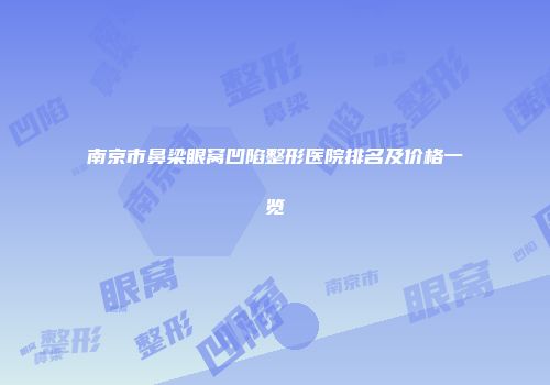 南京市鼻梁眼窝凹陷整形医院排名及价格一览