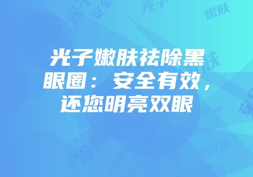 光子嫩肤祛除黑眼圈：安全有效，还您明亮双眼