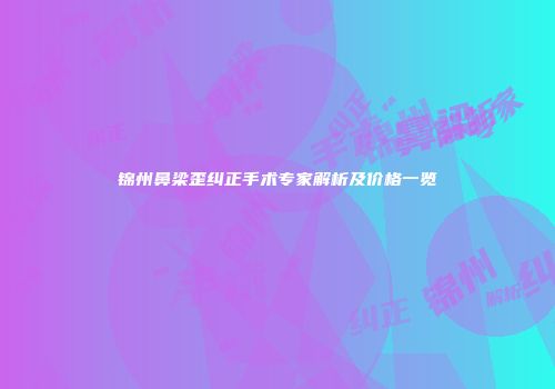 锦州鼻梁歪纠正手术专家解析及价格一览