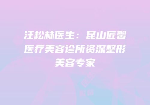 汪松林医生：昆山匠馨医疗美容诊所资深整形美容专家