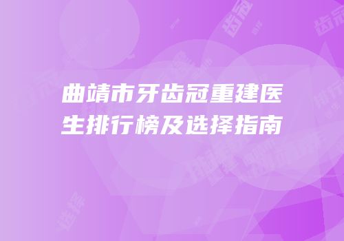 曲靖市牙齿冠重建医生排行榜及选择指南