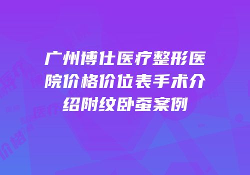 广州博仕医疗整形医院价格价位表手术介绍附纹卧蚕案例