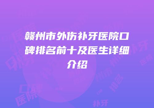 赣州市外伤补牙医院口碑排名前十及医生详细介绍