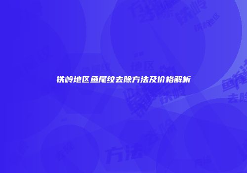 铁岭地区鱼尾纹去除方法及价格解析