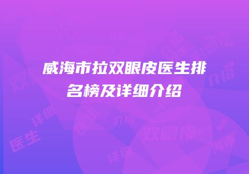 威海市拉双眼皮医生排名榜及详细介绍
