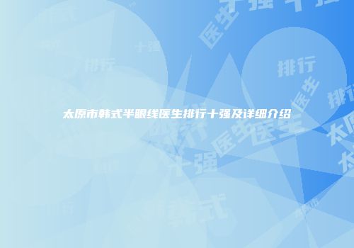 太原市韩式半眼线医生排行十强及详细介绍