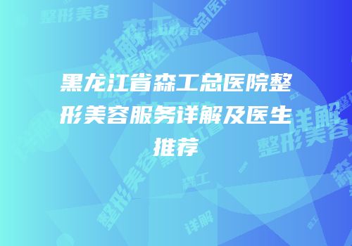 黑龙江省森工总医院整形美容服务详解及医生推荐