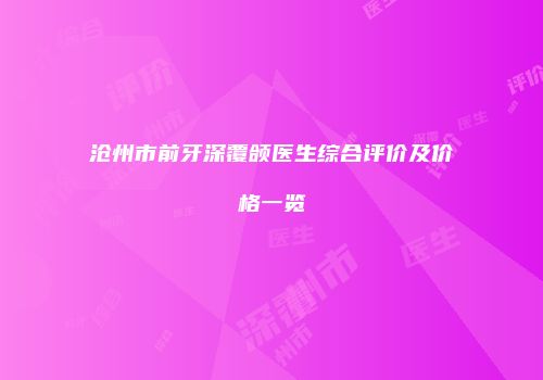 沧州市前牙深覆颌医生综合评价及价格一览
