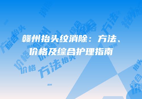 赣州抬头纹消除：方法、价格及综合护理指南