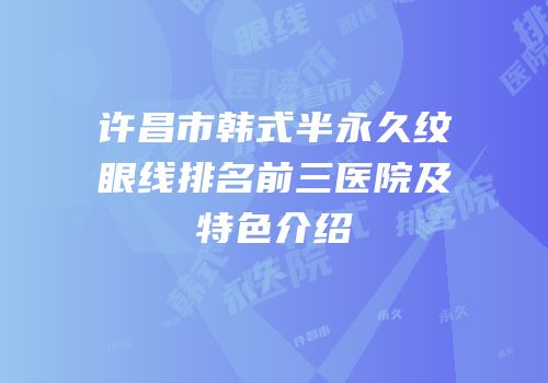 许昌市韩式半永久纹眼线排名前三医院及特色介绍