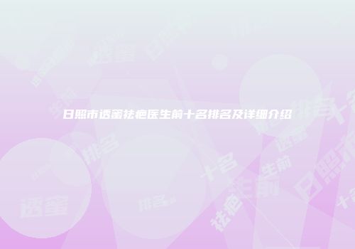 日照市透蜜祛疤医生前十名排名及详细介绍