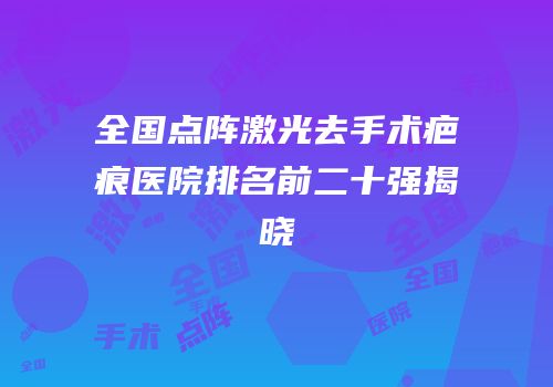 全国点阵激光去手术疤痕医院排名前二十强揭晓