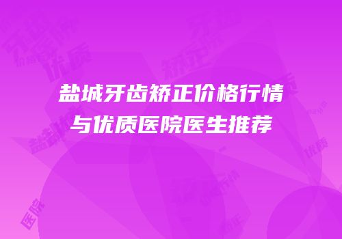 盐城牙齿矫正价格行情与优质医院医生推荐