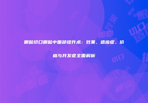 眼睑切口眼睑中面部提升术：效果、适应症、价格与并发症全面解析