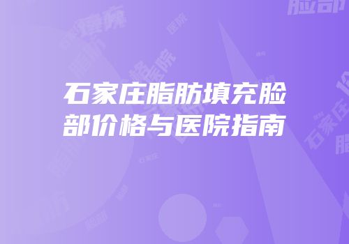 石家庄脂肪填充脸部价格与医院指南