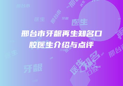 邢台市牙龈再生知名口腔医生介绍与点评
