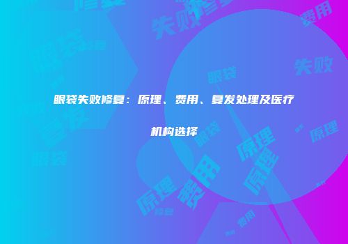 眼袋失败修复：原理、费用、复发处理及医疗机构选择