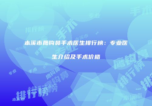 本溪市鹰钩鼻手术医生排行榜：专业医生介绍及手术价格
