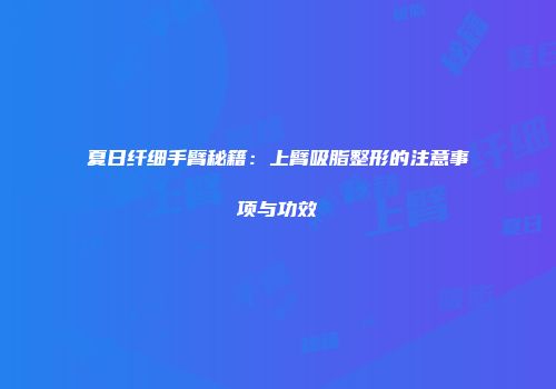 夏日纤细手臂秘籍：上臂吸脂整形的注意事项与功效