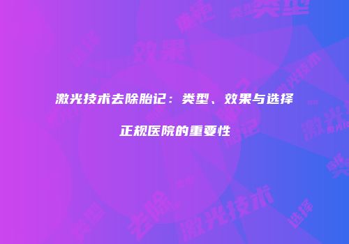 激光技术去除胎记：类型、效果与选择正规医院的重要性
