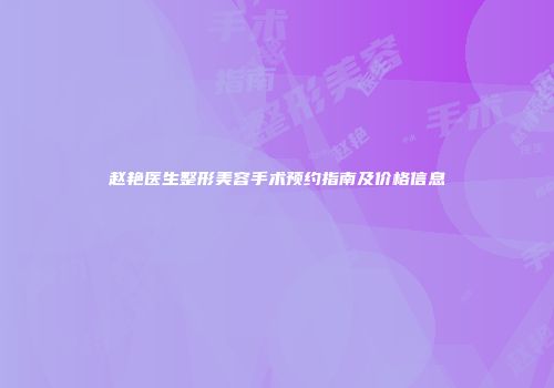 赵艳医生整形美容手术预约指南及价格信息