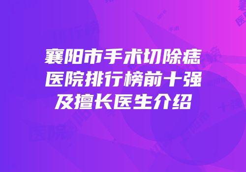 襄阳市手术切除痣医院排行榜前十强及擅长医生介绍