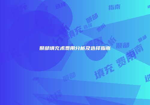 颞部填充术费用分析及选择指南
